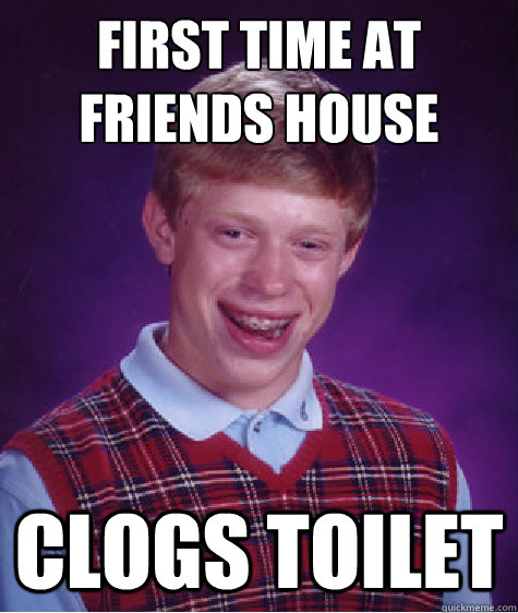 First time at friends house clogs toilet  Bad Luck Brian