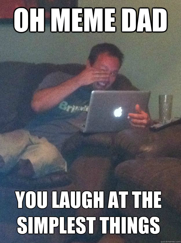 OH MEME DAD YOU LAUGH AT THE SIMPLEST THINGS  MEME DAD