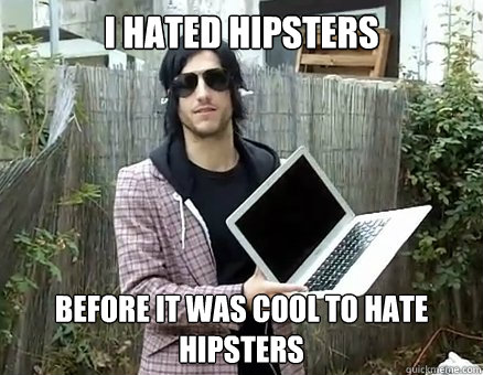 i hated hipsters before it was cool to hate hipsters  