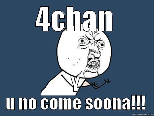 4CHAN Y U NO COME SOONA!!! Y U No