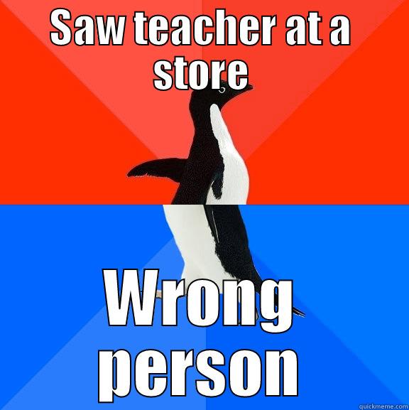 Saw teacher at the store, wrong person - SAW TEACHER AT A STORE WRONG PERSON Socially Awesome Awkward Penguin