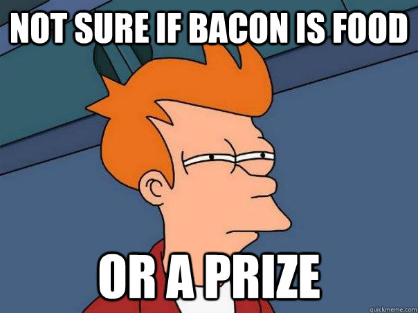 NOT SURE IF BACON IS FOOD OR A PRIZE  Futurama Fry