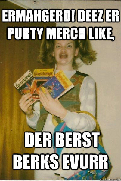 ermahgerd! deez er purty merch like,  der berst berks evurr  BERKS