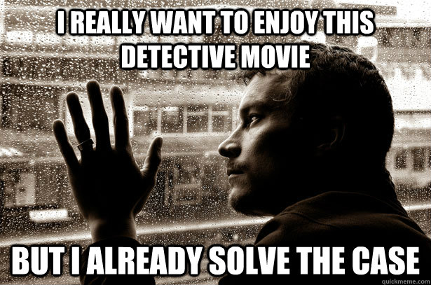 I really want to enjoy this detective movie But i already solve the case  Over-Educated Problems