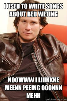 i used to write songs about bed weting Noowww i liiikkke meenn peeing ooonnn mehh  Tom Delonge sucks