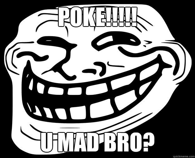 POKE!!!!! U MAD BRO?  Trollface