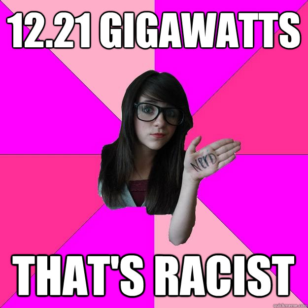 12.21 GIGAWATTS THAT'S RACIST - 12.21 GIGAWATTS THAT'S RACIST  Idiot Nerd Girl