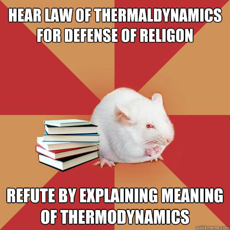 Hear LAw of thermaldynamics for defense of religon refute by explaining meaning of thermodynamics - Hear LAw of thermaldynamics for defense of religon refute by explaining meaning of thermodynamics  Science Major Mouse