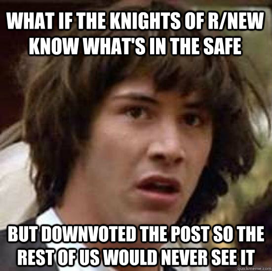 What if the knights of r/new know what's in the safe but downvoted the post so the rest of us would never see it  conspiracy keanu