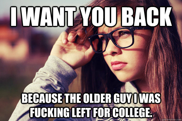 I want you back because the older guy I was fucking left for college.  Rebound Girlfriend