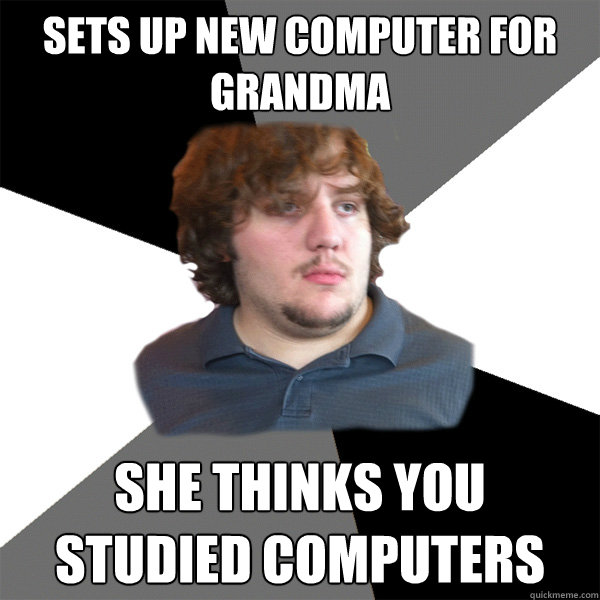 sets up new computer for grandma she thinks you studied computers  Family Tech Support Guy