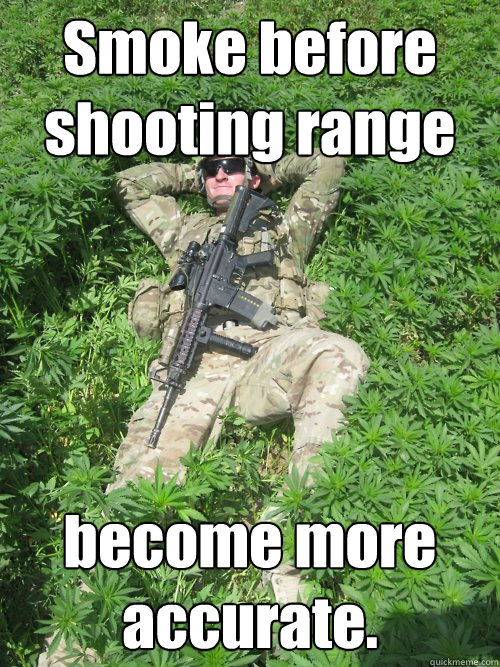 Smoke before shooting range become more accurate.  Stoner Soldier