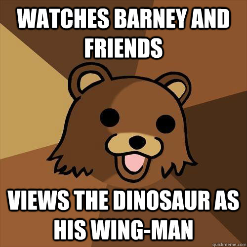 Watches Barney and Friends views the dinosaur as his wing-man  Pedobear