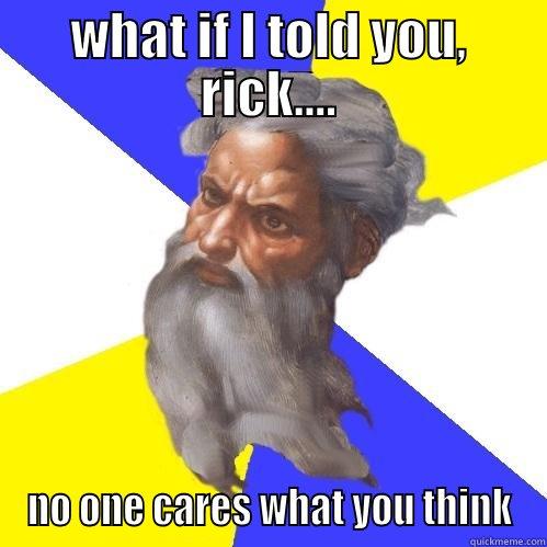 funny god - WHAT IF I TOLD YOU, RICK.... NO ONE CARES WHAT YOU THINK Advice God