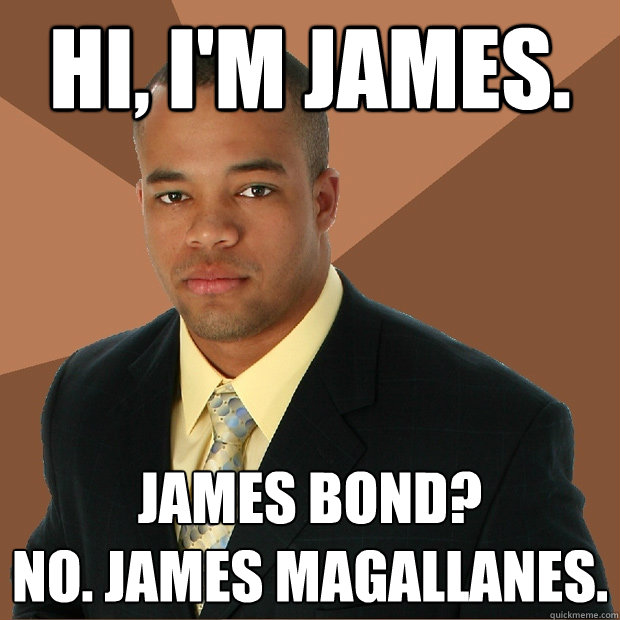 Hi, I'm James. James Bond? 
No. James Magallanes.  Successful Black Man