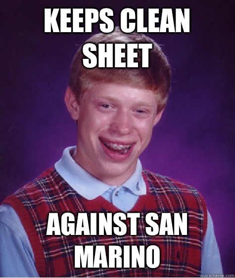 Keeps clean sheet Against San Marino - Keeps clean sheet Against San Marino  Bad Luck Brian