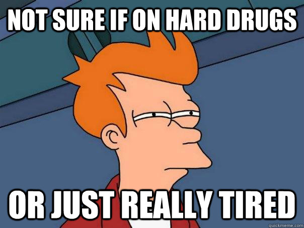 Not sure if on hard drugs or just really tired  Futurama Fry