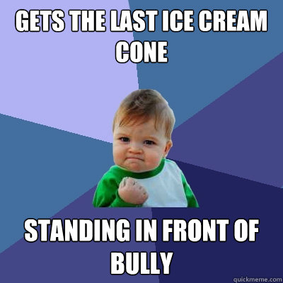 gets the last ice cream cone standing in front of bully  Success Kid