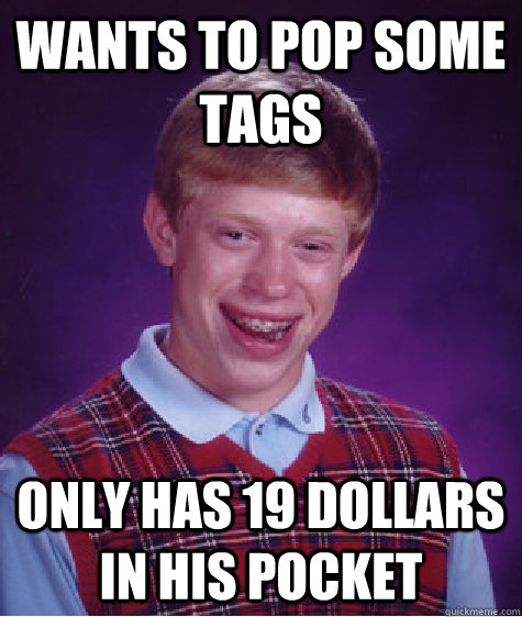 wants to pop some tags only has 19 dollars in his pocket  Bad Luck Brian