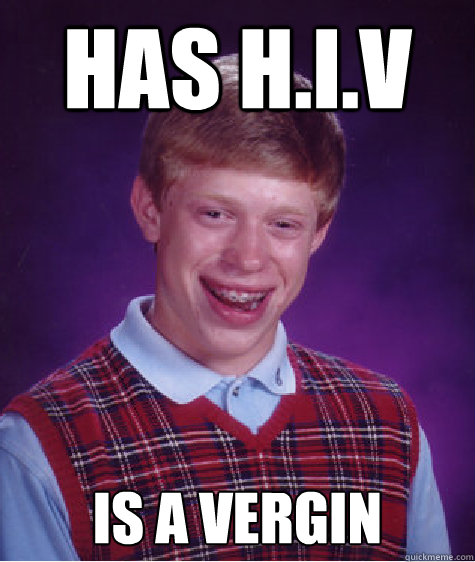 Has h.i.v is a vergin  Bad Luck Brian