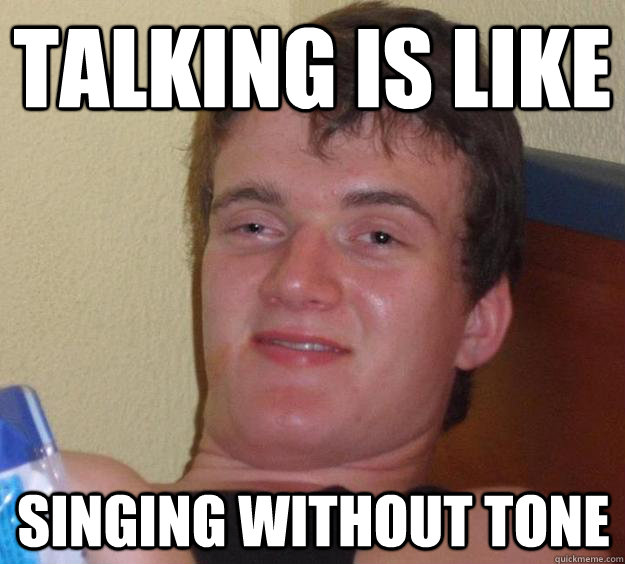 TALKING is like singing without tone  10 Guy