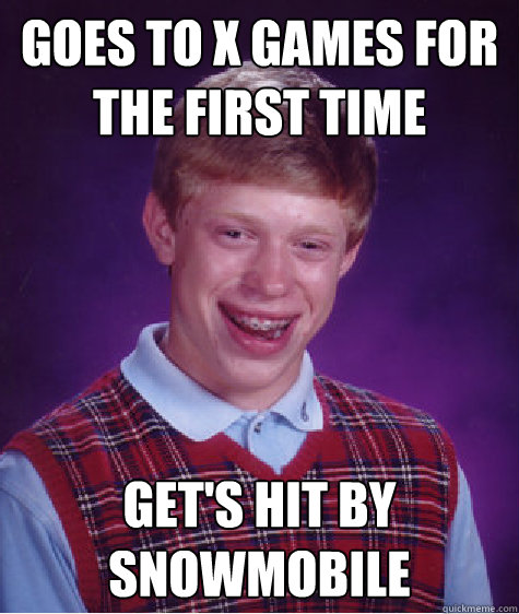 Goes to x games for the first time get's hit by snowmobile  Bad Luck Brian