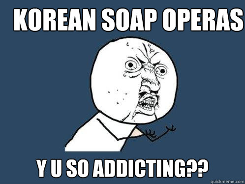 korean soap operas y u so addicting??  Y U No