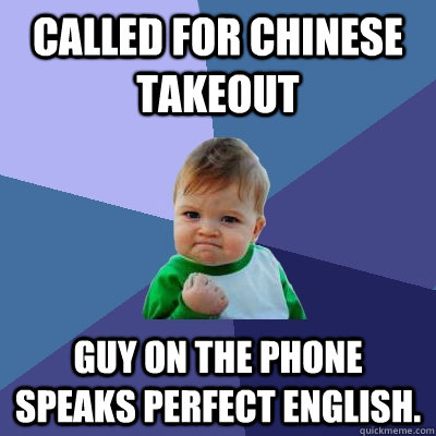 Called for Chinese takeout Guy on the phone speaks perfect english.  Success Kid