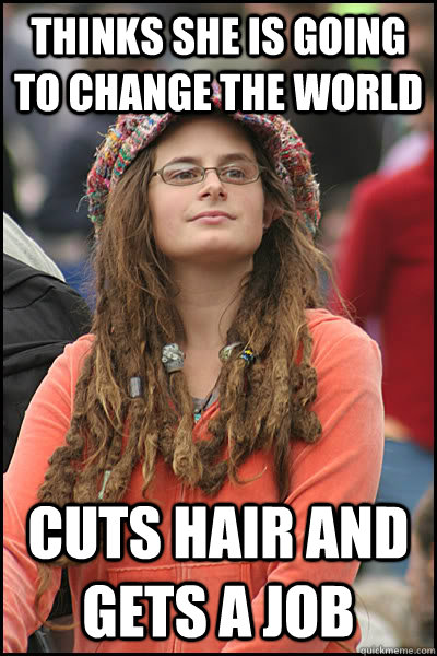 Thinks she is going to change the world Cuts hair and gets a job  College Liberal