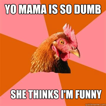 yo mama is so dumb  she thinks i'm funny  Anti-Joke Chicken