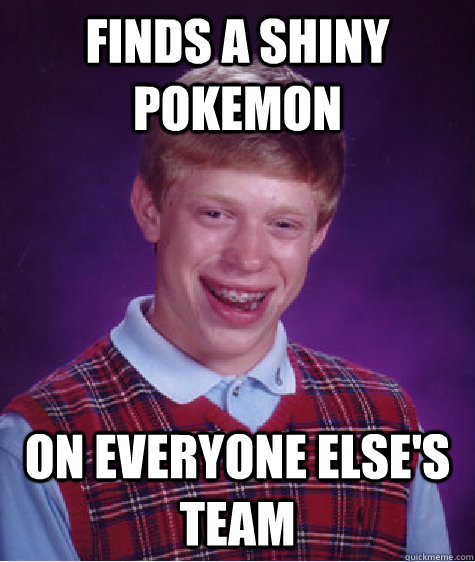 Finds a shiny pokemon On everyone else's team  Bad Luck Brian