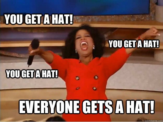 You get a hat! Everyone gets a hat! you get a hat! You get a hat!  oprah you get a car