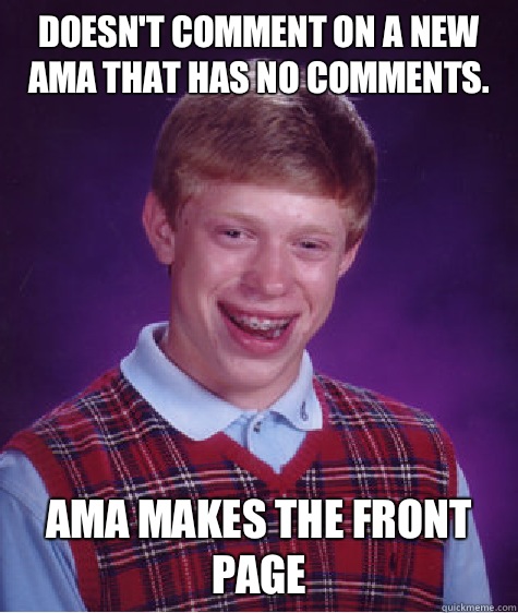 Doesn't comment on a new AMA that has no comments. AMA makes the front page  Bad Luck Brian