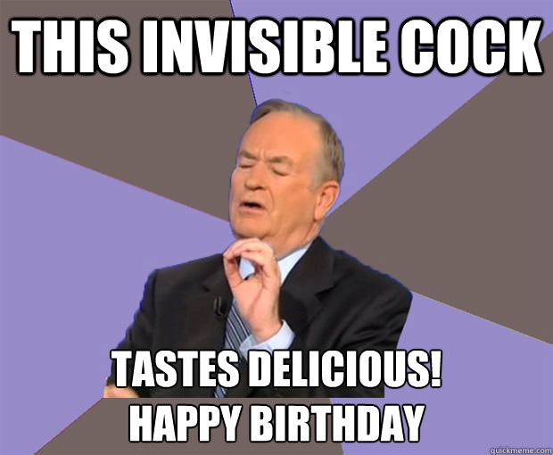 This invisible cock tastes delicious!
happy birthday  Bill O Reilly