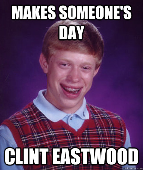 Makes someone's day Clint Eastwood  Bad Luck Brian