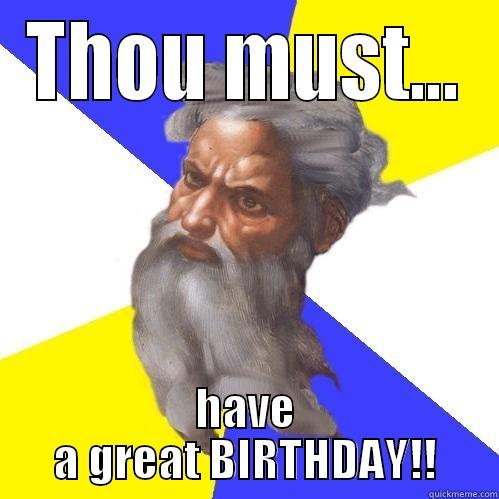 THOU MUST... HAVE A GREAT BIRTHDAY!! Advice God