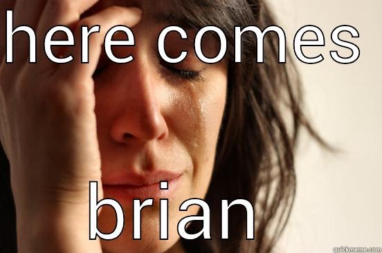 HERE COMES  BRIAN  First World Problems