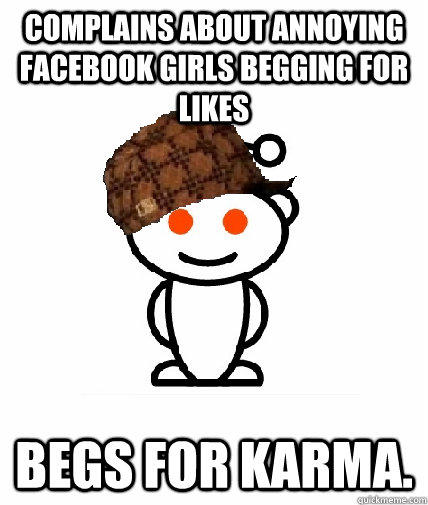 Complains about annoying facebook girls begging for likes begs for karma.  Scumbag Redditor