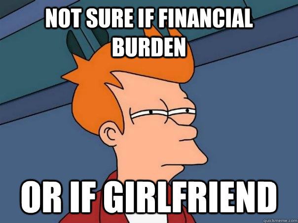 Not sure if financial burden Or if girlfriend - Not sure if financial burden Or if girlfriend  Futurama Fry