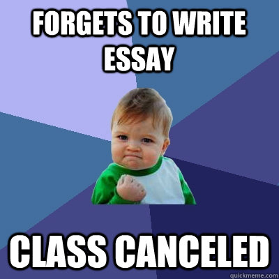 Forgets to write essay  Class canceled  - Forgets to write essay  Class canceled   Success Kid