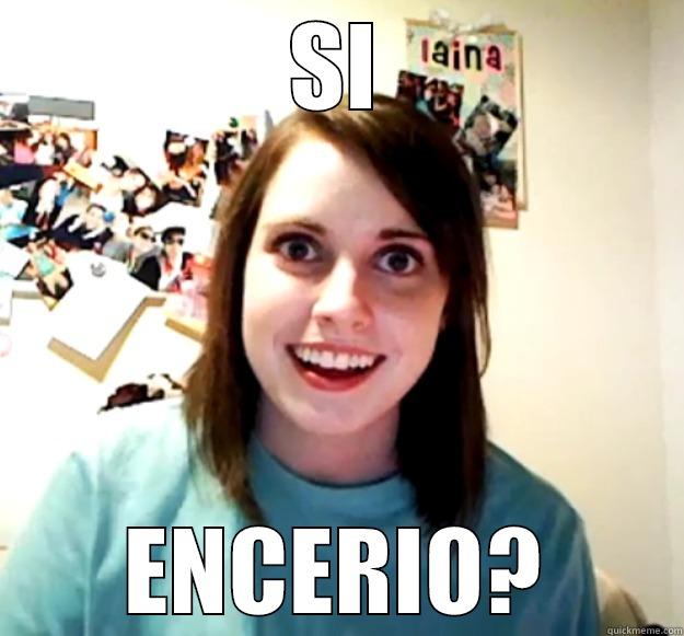 SI ENCERIO? Overly Attached Girlfriend