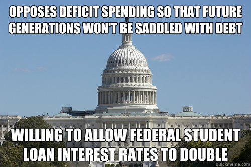 Opposes deficit spending so that future generations won't be saddled with debt Willing to allow federal student loan interest rates to double - Opposes deficit spending so that future generations won't be saddled with debt Willing to allow federal student loan interest rates to double  Scumbag Congress