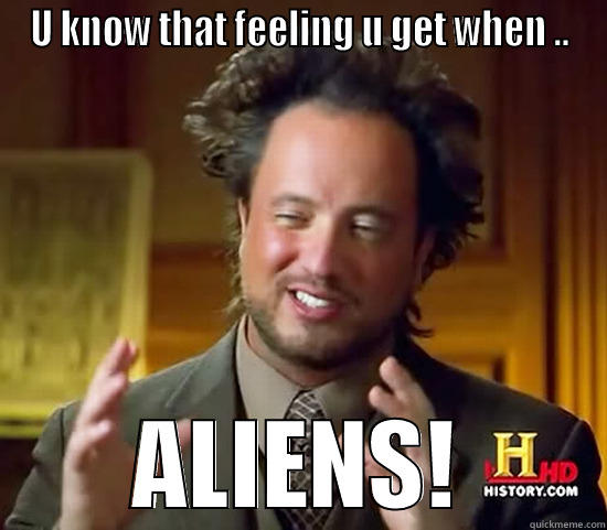 U KNOW THAT FEELING U GET WHEN .. ALIENS! Ancient Aliens