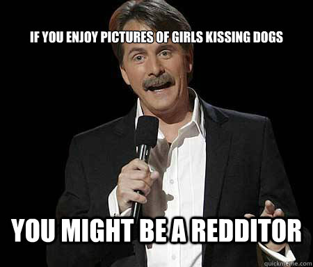 If you enjoy pictures of girls kissing dogs you might be a redditor - If you enjoy pictures of girls kissing dogs you might be a redditor  Foxworthy Redditor