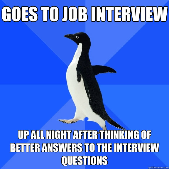 Goes to job interview up all night after thinking of better answers to the interview questions   - Goes to job interview up all night after thinking of better answers to the interview questions    Socially Awkward Penguin