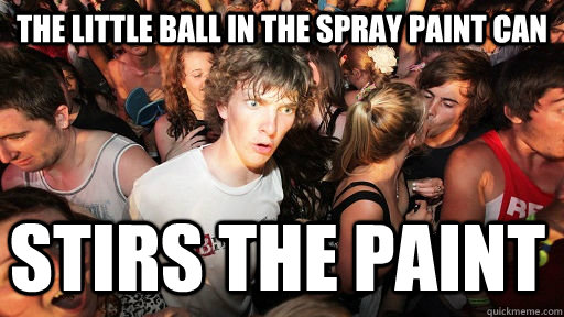 the little ball in the spray paint can stirs the paint  Sudden Clarity Clarence