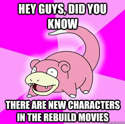 Hey Guys, Did you know there are new characters in the Rebuild movies  Slowpoke