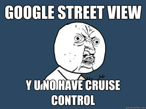 Google Street View y u no have cruise control  Y U No