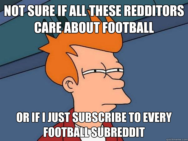 Not sure if all these redditors care about football or if i just subscribe to every football subreddit  Futurama Fry