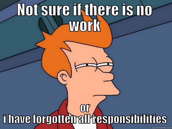 Am i forgetting - NOT SURE IF THERE IS NO WORK OR I HAVE FORGOTTEN ALL RESPONSIBILITIES Futurama Fry